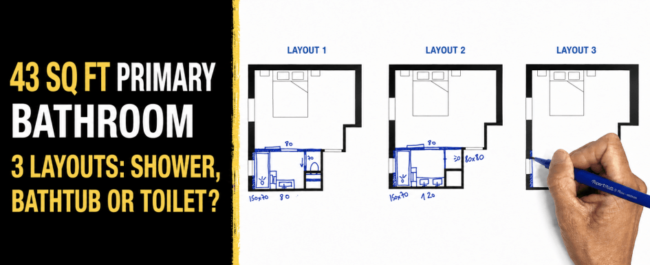 43 sq ft Primary Bathroom 3 Layouts Shower, Bathtub or Toilet?